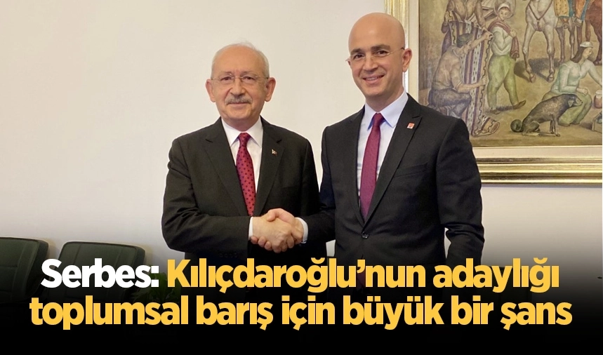 Serbes: Kılıçdaroğlu’nun adaylığı toplumsal barış için büyük bir şans