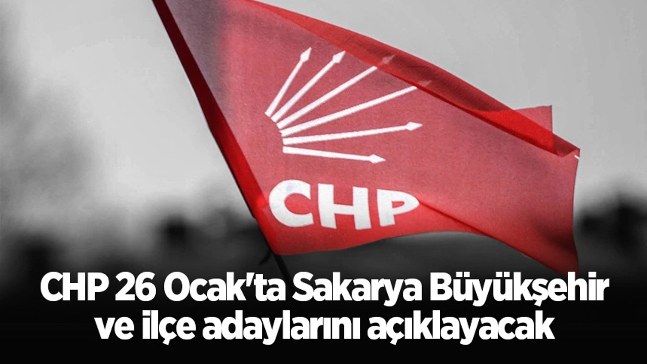 CHP, Sakarya Büyükşehir ve İlçe Adaylarını 26 Ocak'ta Açıklıyor: İşte Detaylar!
