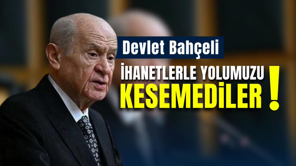 MHP lideri Devlet Bahçeli: İhanetlerle yolumuzu kesemediler!
