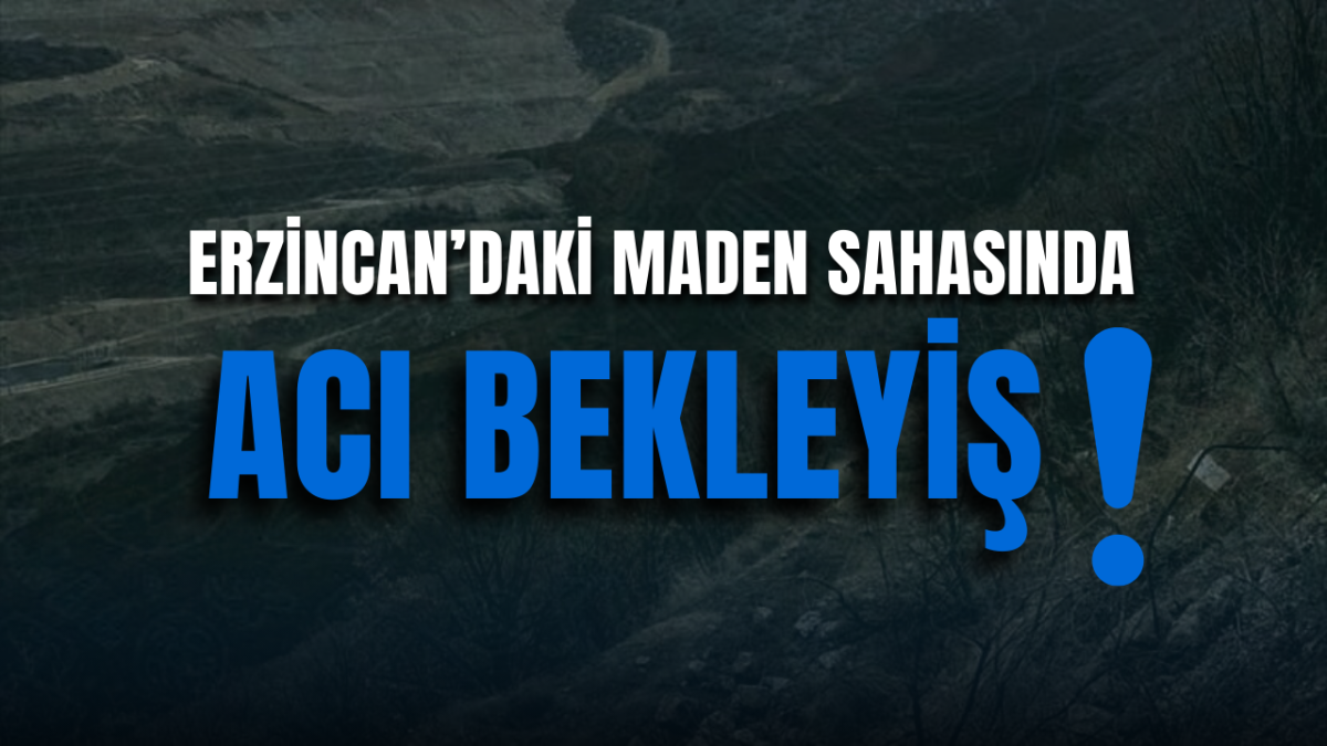 Erzincan'daki Maden Sahasında Acı Bekleyiş! 