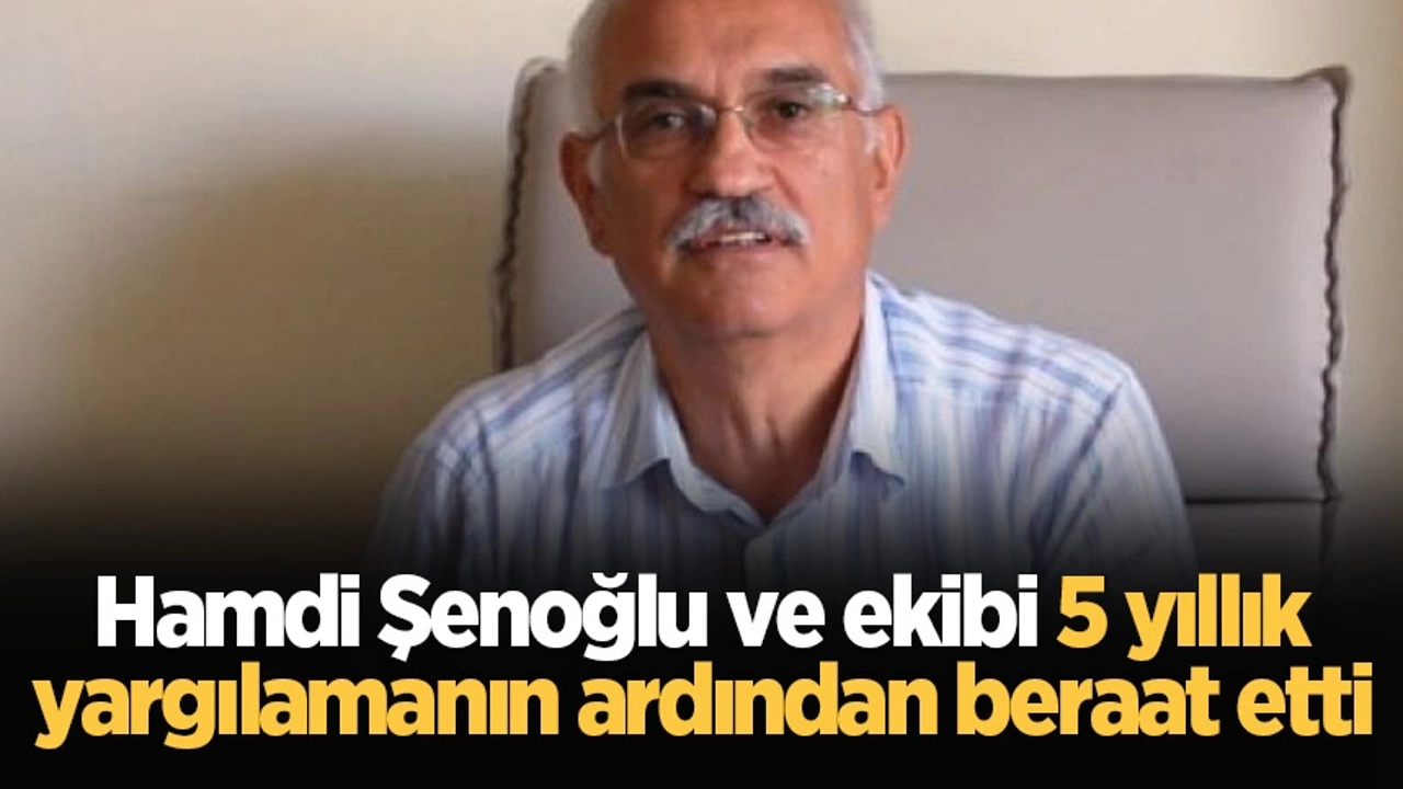 Hamdi Şenoğlu ve ekibi 5 yıllık yargılamanın ardından beraat etti