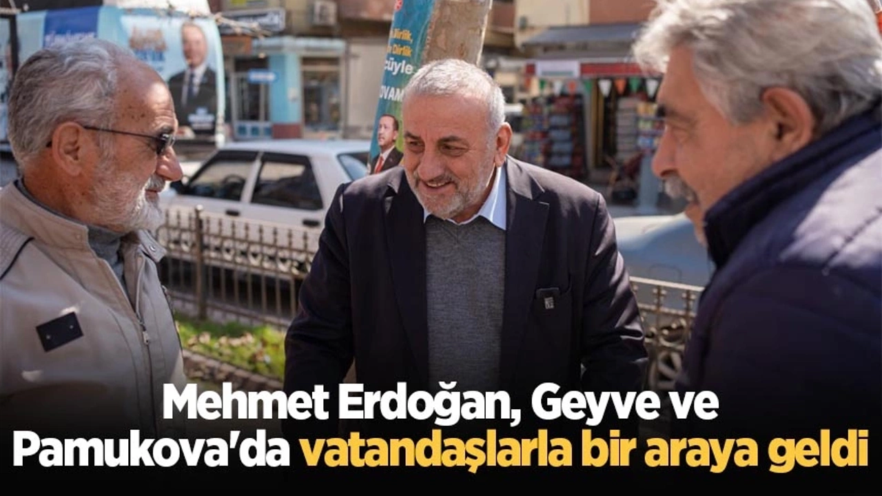 Mehmet Erdoğan, Geyve ve Pamukova'da vatandaşlarla bir araya geldi