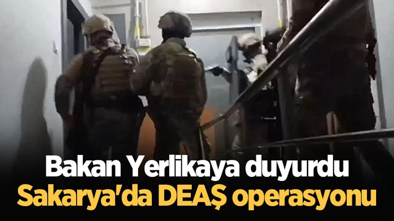 Bakan Yerlikaya duyurdu: Sakarya'da DEAŞ operasyonu