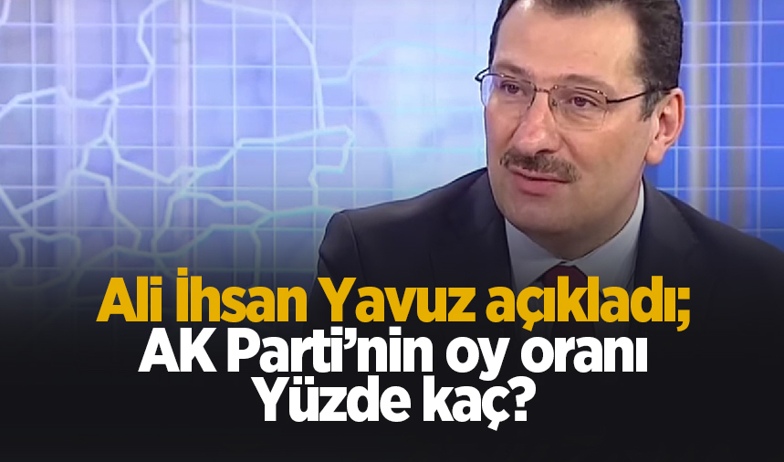 AK Parti'nin oy oranı yüzde kaç? Ali İhsan Yavuz açıkladı