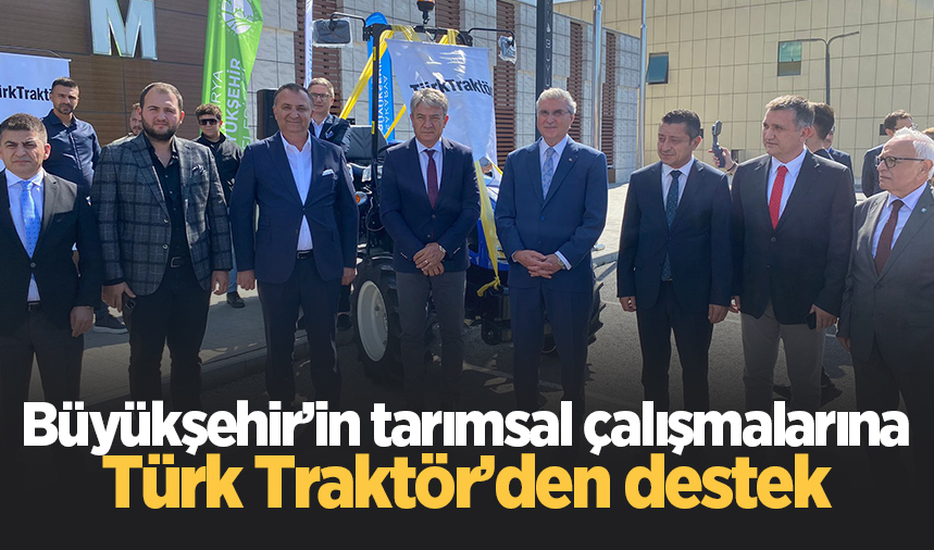 Büyükşehir’in tarımsal çalışmalarına Türk Traktör’den destek