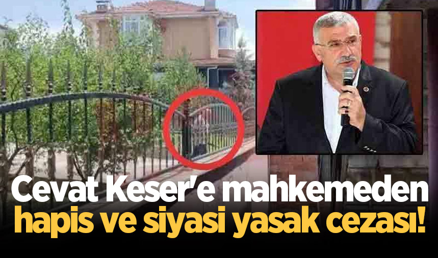 Cevat Keser'e mahkemeden hapis ve siyasi yasak cezası!