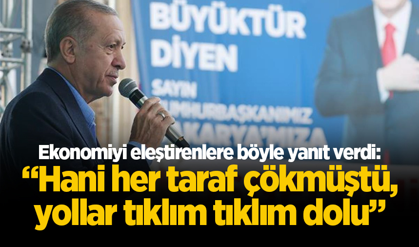 Cumhurbaşkanı Erdoğan'dan ekonomi eleştirilerine yanıt: Hani her taraf çökmüştü, yollar tıklım tıklım dolu