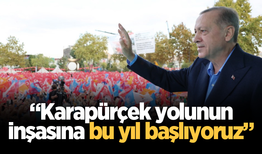Cumhurbaşkanı Erdoğan: Karapürçek yolunun inşasına bu yıl başlıyoruz