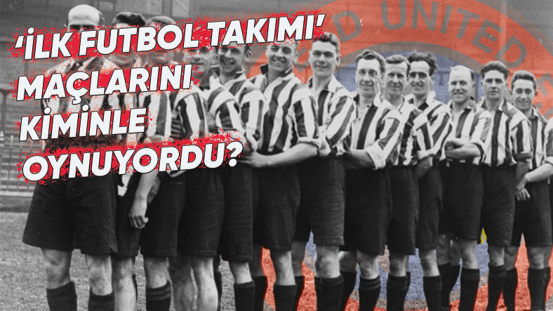 Dünya’da ve Türkiye’de Kurulan İlk Futbol Takımları ve Okudukça Sizi Hayretler İçinde Bırakacak Hikayeleri