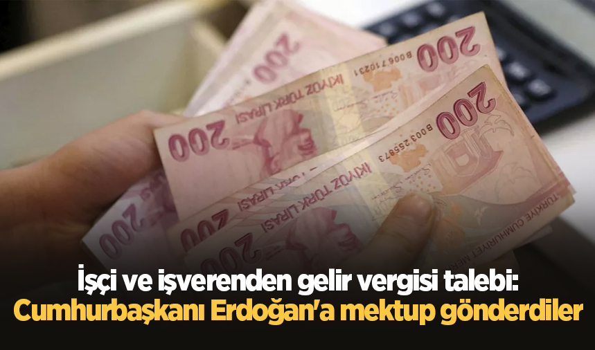 İşçi ve işverenden gelir vergisi talebi: Cumhurbaşkanı Erdoğan'a mektup gönderdiler