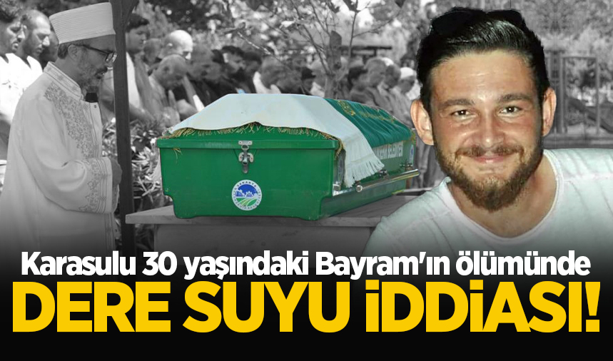Karasulu 30 yaşındaki Bayram'ın ölümünde dere suyu iddiası!