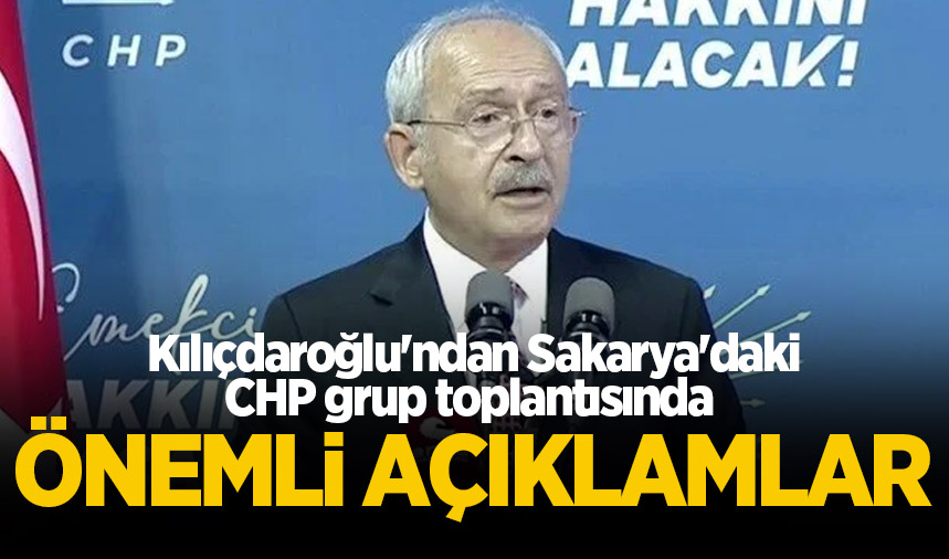 Kılıçdaroğlu, Sakarya'da partisinin grup toplantısında konuştu