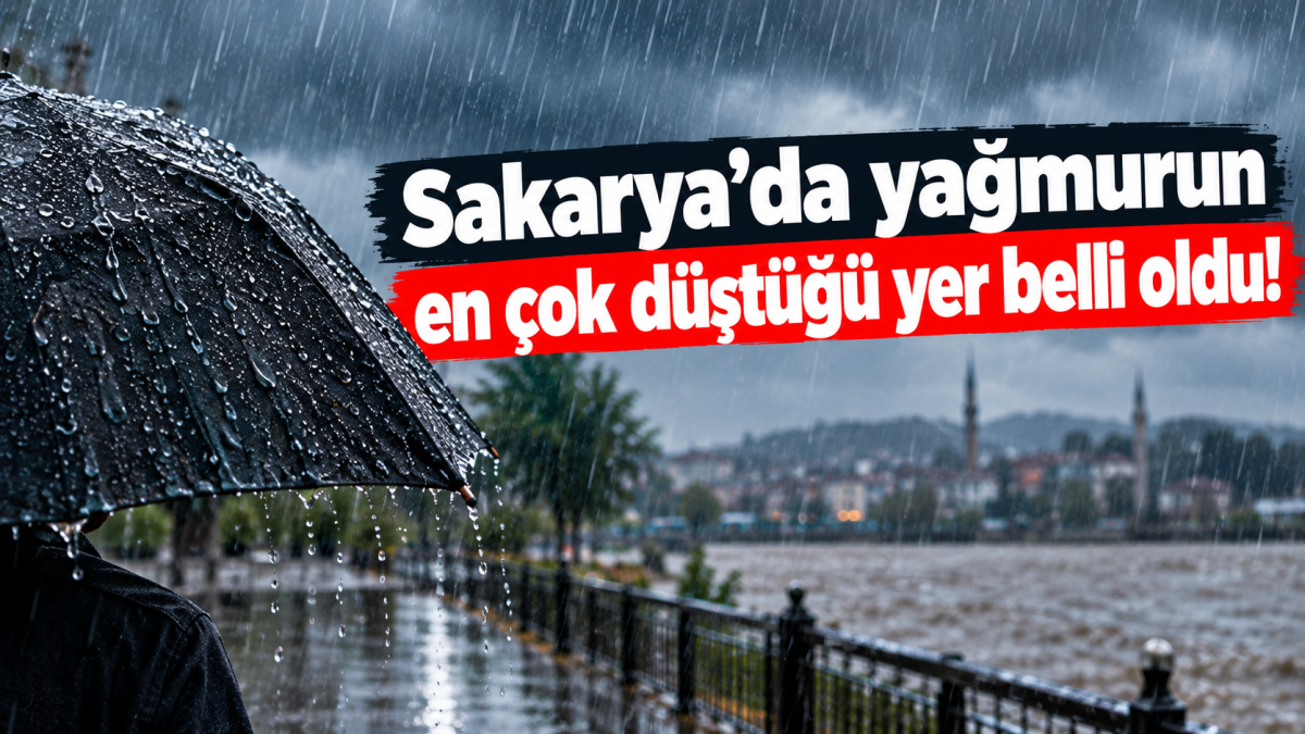 Sakarya’da yağmurun en çok düştüğü yer belli oldu!