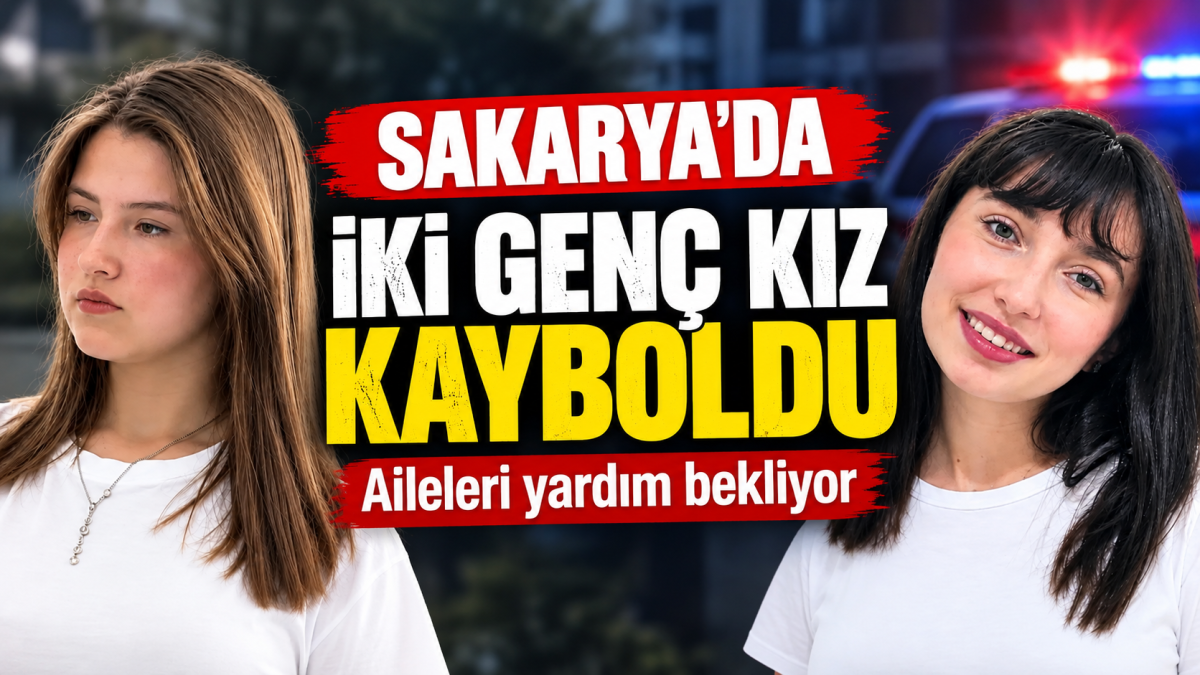 Sakarya’da iki genç kız kayboldu: Aileleri yardım bekliyor